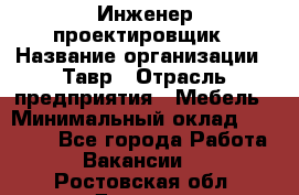 Инженер-проектировщик › Название организации ­ Тавр › Отрасль предприятия ­ Мебель › Минимальный оклад ­ 50 000 - Все города Работа » Вакансии   . Ростовская обл.,Донецк г.